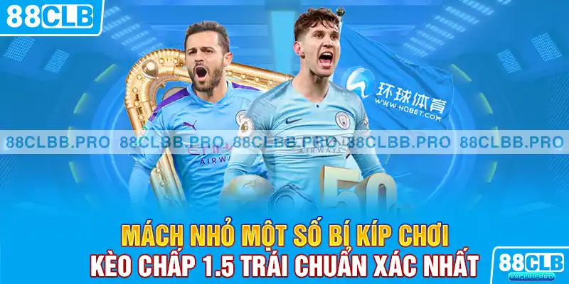 Mách nhỏ một số bí kíp chơi kèo chấp 1.5 trái chuẩn xác nhất